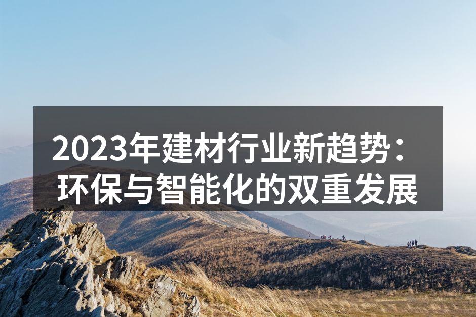 2023年建材行业新趋势：环保与智能化的双重发展
